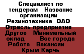 Специалист по тендерам › Название организации ­ Резинотехника, ОАО › Отрасль предприятия ­ Другое › Минимальный оклад ­ 1 - Все города Работа » Вакансии   . Крым,Керчь